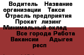 Водитель › Название организации ­ Такси-068 › Отрасль предприятия ­ Прокат, лизинг › Минимальный оклад ­ 60 000 - Все города Работа » Вакансии   . Адыгея респ.